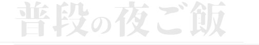 普段の夜ご飯